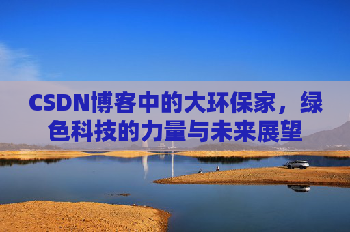 CSDN博客中的大环保家，绿色科技的力量与未来展望